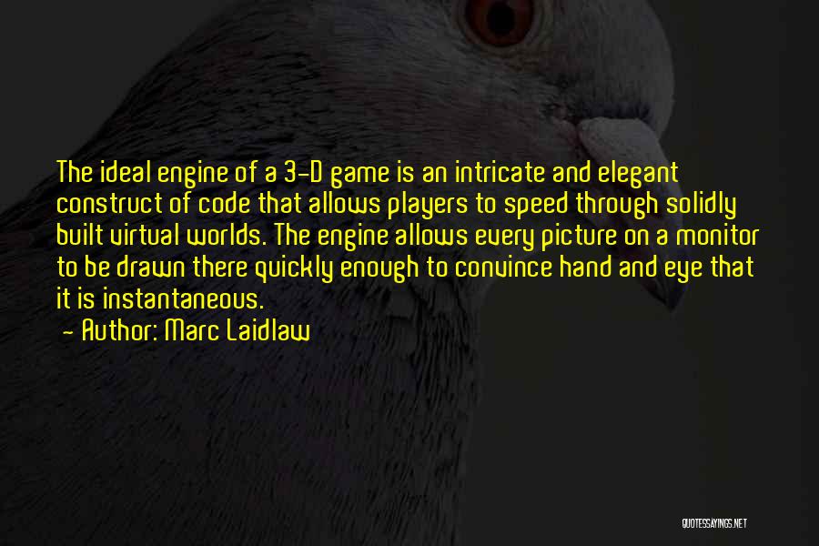 Marc Laidlaw Quotes: The Ideal Engine Of A 3-d Game Is An Intricate And Elegant Construct Of Code That Allows Players To Speed