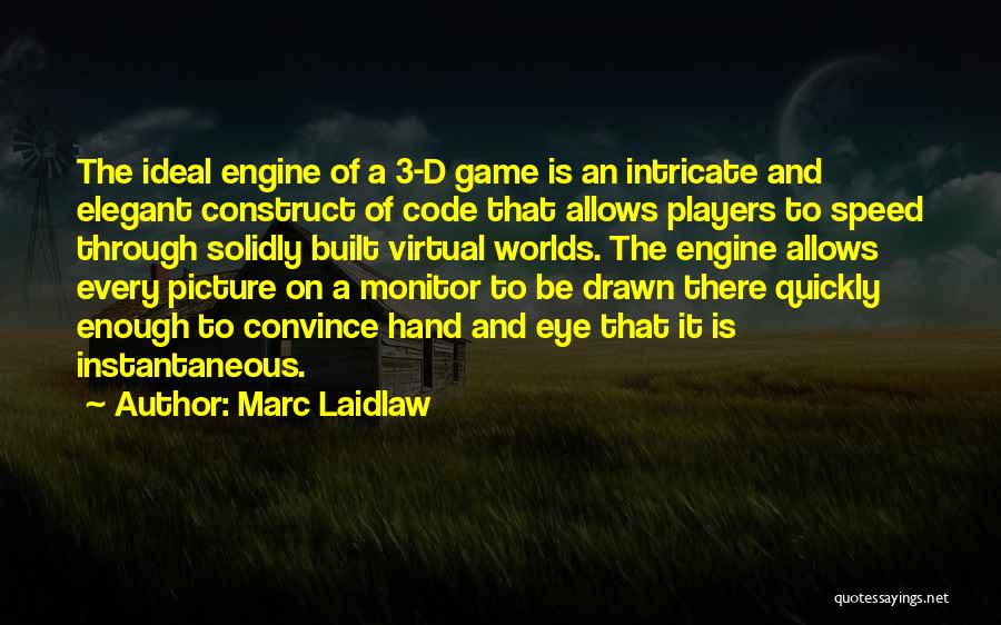 Marc Laidlaw Quotes: The Ideal Engine Of A 3-d Game Is An Intricate And Elegant Construct Of Code That Allows Players To Speed
