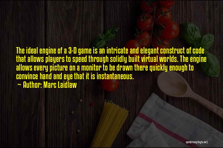 Marc Laidlaw Quotes: The Ideal Engine Of A 3-d Game Is An Intricate And Elegant Construct Of Code That Allows Players To Speed