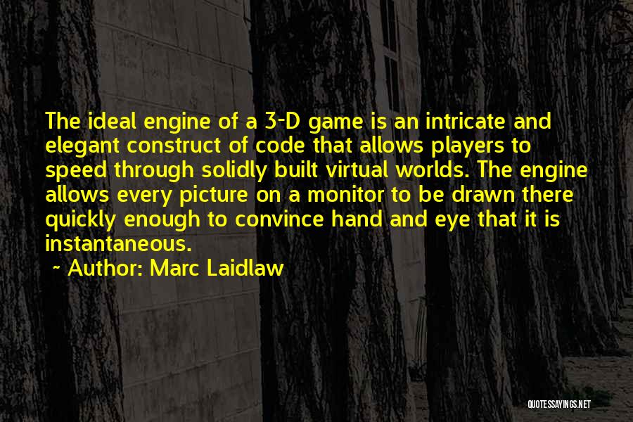 Marc Laidlaw Quotes: The Ideal Engine Of A 3-d Game Is An Intricate And Elegant Construct Of Code That Allows Players To Speed