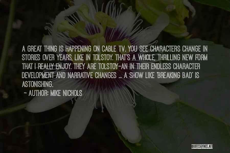 Mike Nichols Quotes: A Great Thing Is Happening On Cable Tv. You See Characters Change In Stories Over Years, Like In Tolstoy. That's