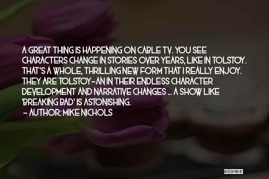 Mike Nichols Quotes: A Great Thing Is Happening On Cable Tv. You See Characters Change In Stories Over Years, Like In Tolstoy. That's