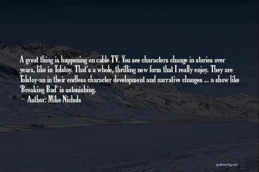 Mike Nichols Quotes: A Great Thing Is Happening On Cable Tv. You See Characters Change In Stories Over Years, Like In Tolstoy. That's