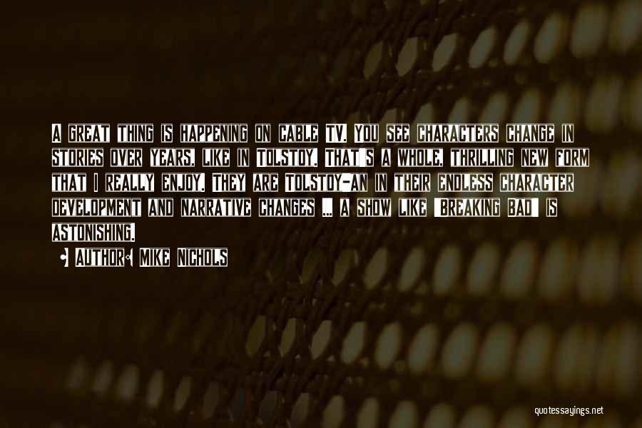 Mike Nichols Quotes: A Great Thing Is Happening On Cable Tv. You See Characters Change In Stories Over Years, Like In Tolstoy. That's