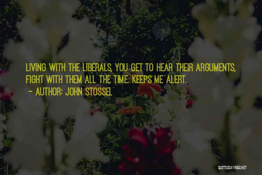 John Stossel Quotes: Living With The Liberals, You Get To Hear Their Arguments, Fight With Them All The Time. Keeps Me Alert.