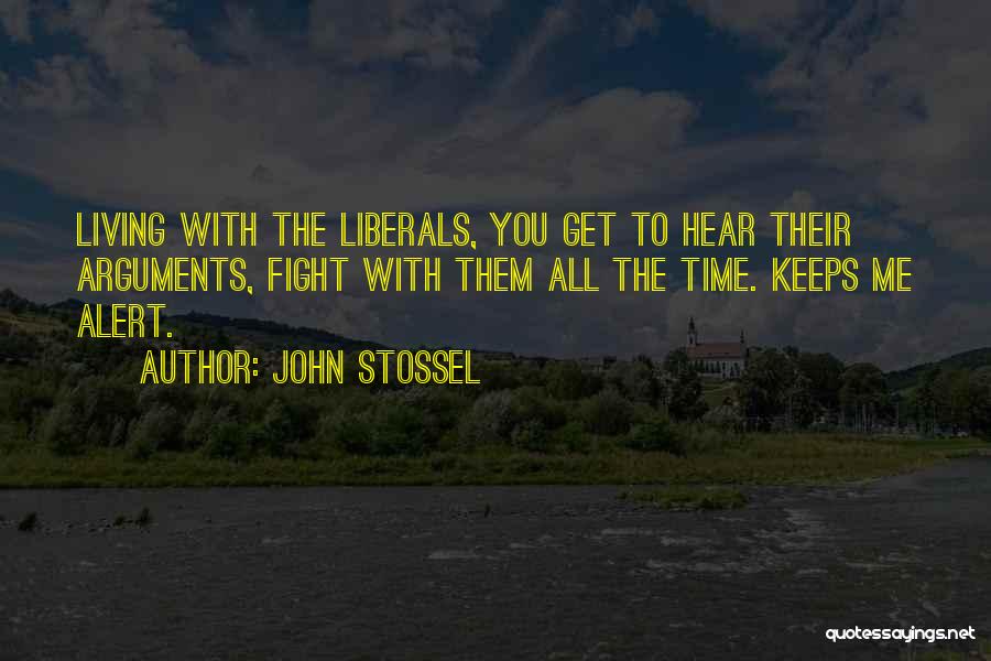 John Stossel Quotes: Living With The Liberals, You Get To Hear Their Arguments, Fight With Them All The Time. Keeps Me Alert.