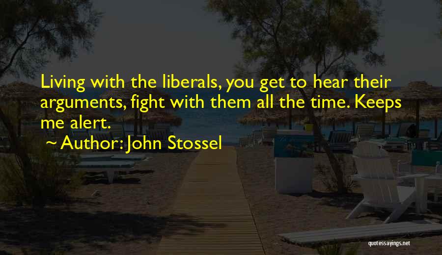 John Stossel Quotes: Living With The Liberals, You Get To Hear Their Arguments, Fight With Them All The Time. Keeps Me Alert.
