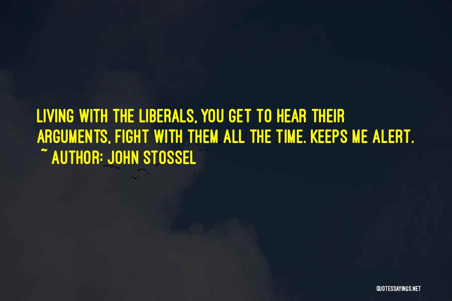 John Stossel Quotes: Living With The Liberals, You Get To Hear Their Arguments, Fight With Them All The Time. Keeps Me Alert.