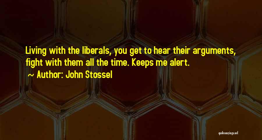 John Stossel Quotes: Living With The Liberals, You Get To Hear Their Arguments, Fight With Them All The Time. Keeps Me Alert.