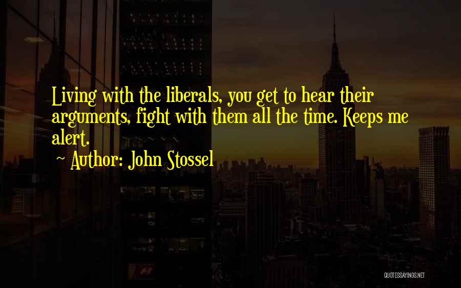 John Stossel Quotes: Living With The Liberals, You Get To Hear Their Arguments, Fight With Them All The Time. Keeps Me Alert.