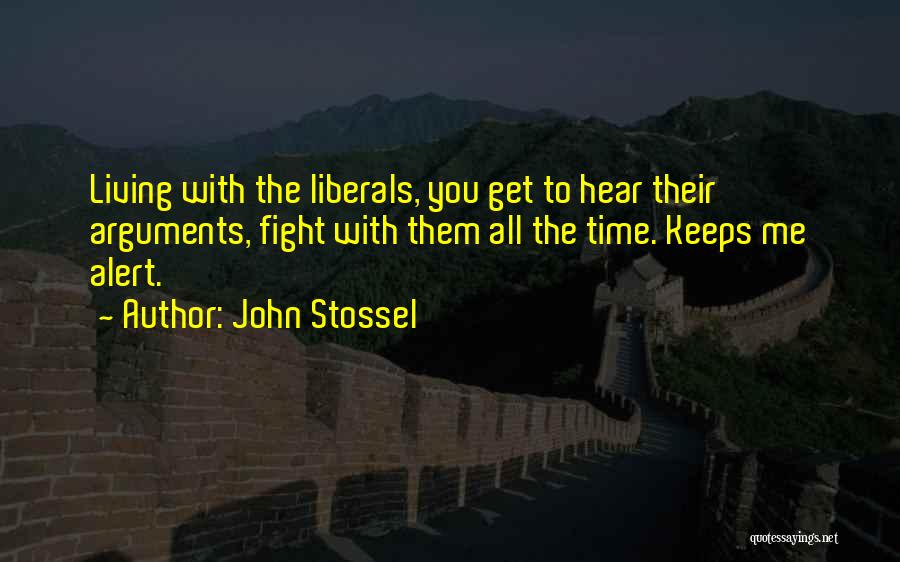 John Stossel Quotes: Living With The Liberals, You Get To Hear Their Arguments, Fight With Them All The Time. Keeps Me Alert.
