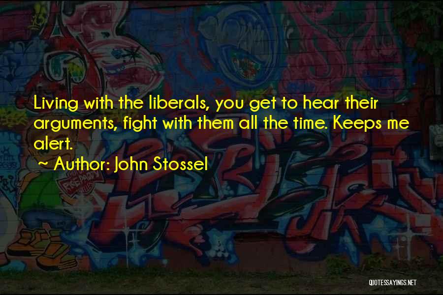 John Stossel Quotes: Living With The Liberals, You Get To Hear Their Arguments, Fight With Them All The Time. Keeps Me Alert.