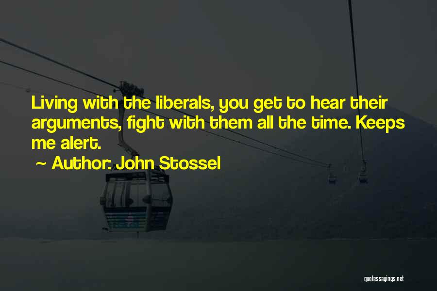John Stossel Quotes: Living With The Liberals, You Get To Hear Their Arguments, Fight With Them All The Time. Keeps Me Alert.
