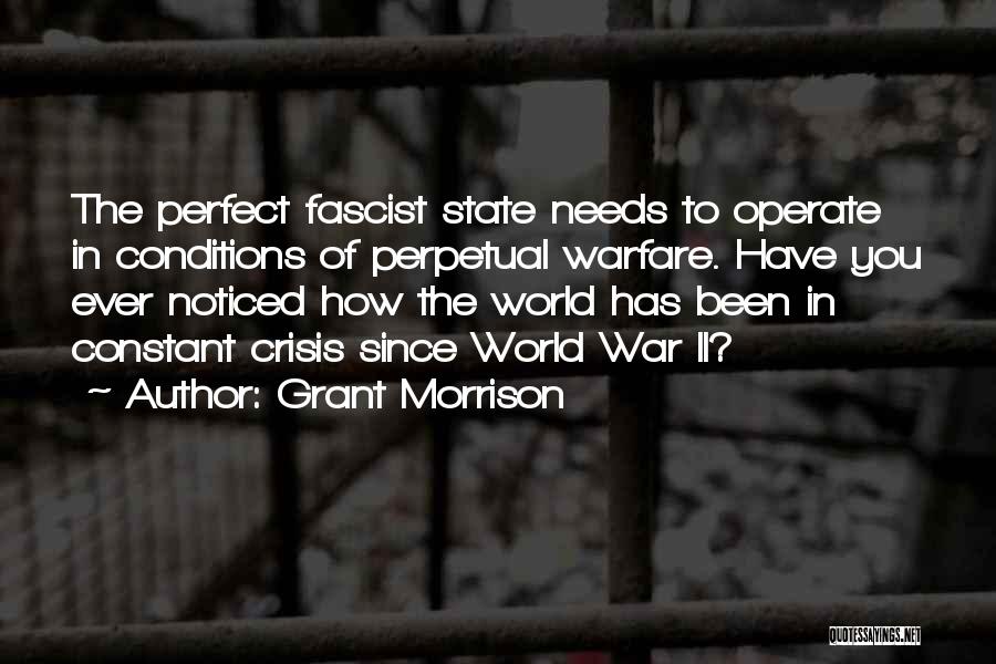 Grant Morrison Quotes: The Perfect Fascist State Needs To Operate In Conditions Of Perpetual Warfare. Have You Ever Noticed How The World Has