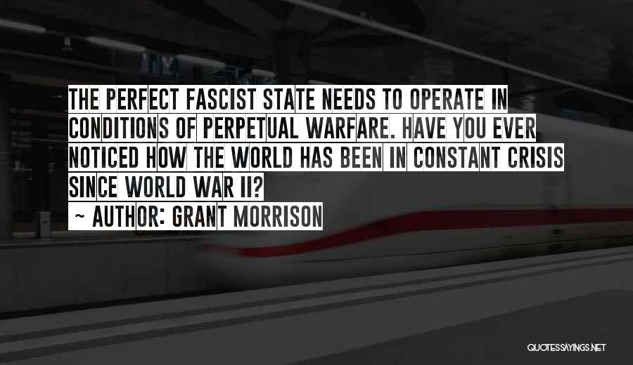 Grant Morrison Quotes: The Perfect Fascist State Needs To Operate In Conditions Of Perpetual Warfare. Have You Ever Noticed How The World Has