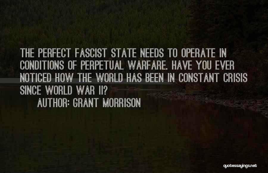 Grant Morrison Quotes: The Perfect Fascist State Needs To Operate In Conditions Of Perpetual Warfare. Have You Ever Noticed How The World Has