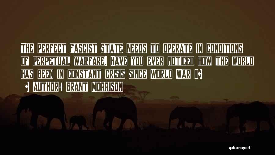 Grant Morrison Quotes: The Perfect Fascist State Needs To Operate In Conditions Of Perpetual Warfare. Have You Ever Noticed How The World Has