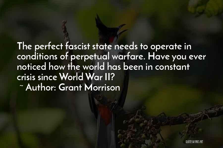 Grant Morrison Quotes: The Perfect Fascist State Needs To Operate In Conditions Of Perpetual Warfare. Have You Ever Noticed How The World Has