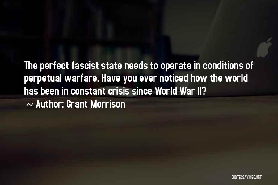 Grant Morrison Quotes: The Perfect Fascist State Needs To Operate In Conditions Of Perpetual Warfare. Have You Ever Noticed How The World Has
