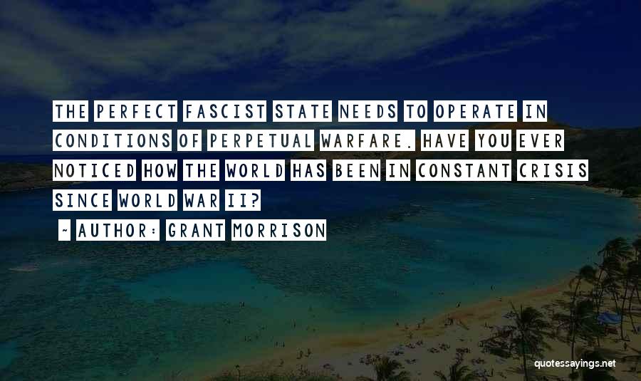 Grant Morrison Quotes: The Perfect Fascist State Needs To Operate In Conditions Of Perpetual Warfare. Have You Ever Noticed How The World Has