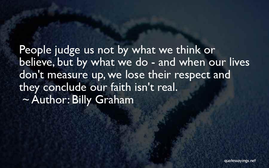 Billy Graham Quotes: People Judge Us Not By What We Think Or Believe, But By What We Do - And When Our Lives