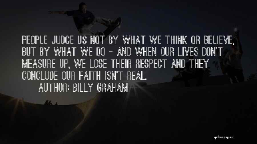 Billy Graham Quotes: People Judge Us Not By What We Think Or Believe, But By What We Do - And When Our Lives