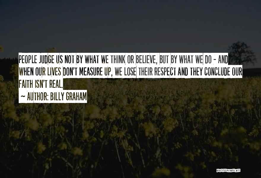 Billy Graham Quotes: People Judge Us Not By What We Think Or Believe, But By What We Do - And When Our Lives