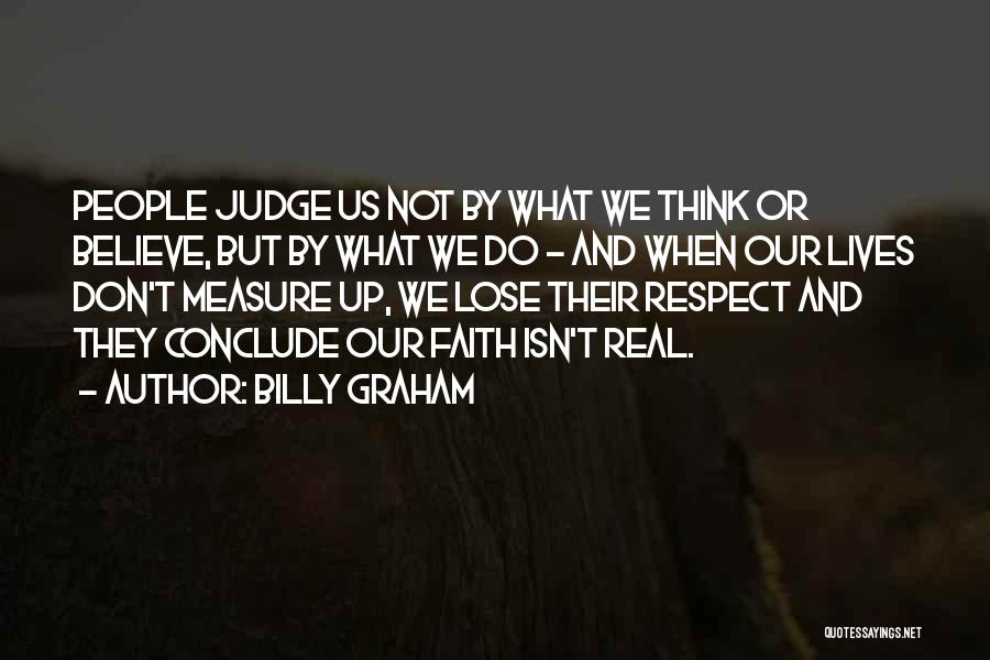 Billy Graham Quotes: People Judge Us Not By What We Think Or Believe, But By What We Do - And When Our Lives