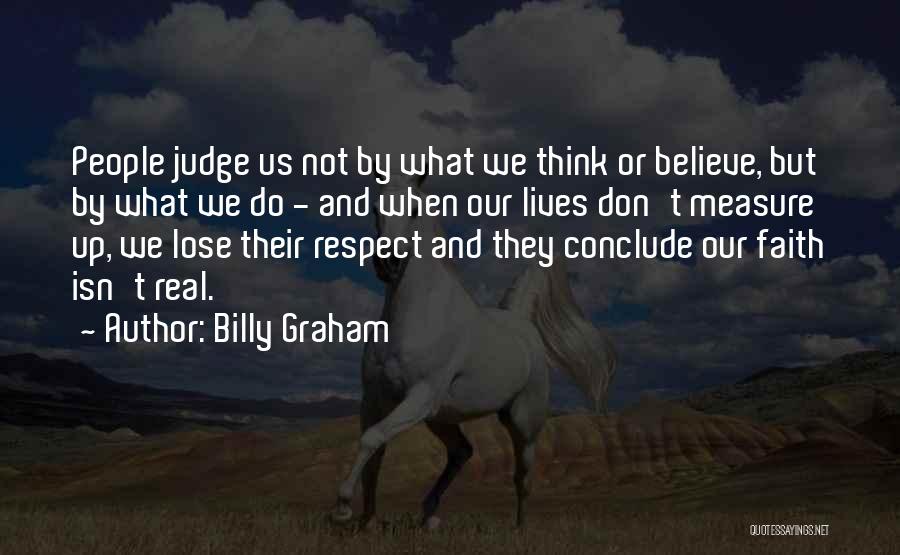 Billy Graham Quotes: People Judge Us Not By What We Think Or Believe, But By What We Do - And When Our Lives