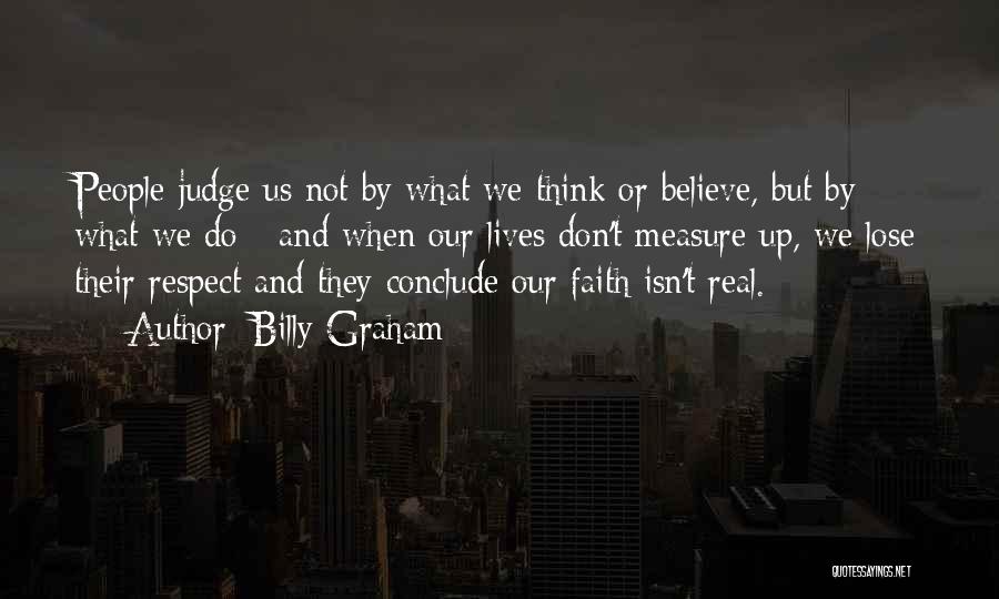 Billy Graham Quotes: People Judge Us Not By What We Think Or Believe, But By What We Do - And When Our Lives