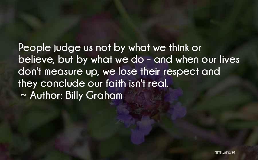 Billy Graham Quotes: People Judge Us Not By What We Think Or Believe, But By What We Do - And When Our Lives