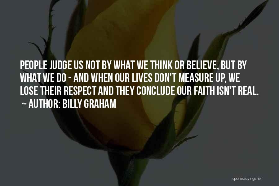 Billy Graham Quotes: People Judge Us Not By What We Think Or Believe, But By What We Do - And When Our Lives