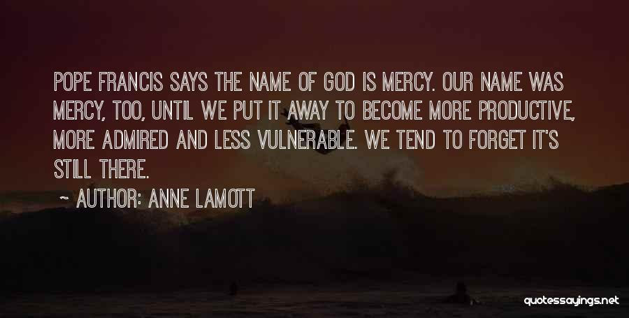 Anne Lamott Quotes: Pope Francis Says The Name Of God Is Mercy. Our Name Was Mercy, Too, Until We Put It Away To