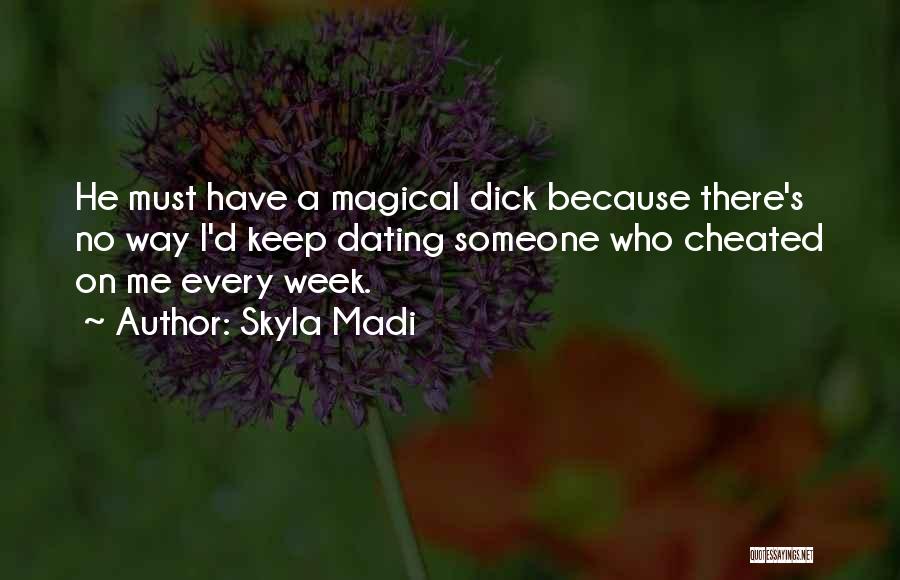 Skyla Madi Quotes: He Must Have A Magical Dick Because There's No Way I'd Keep Dating Someone Who Cheated On Me Every Week.