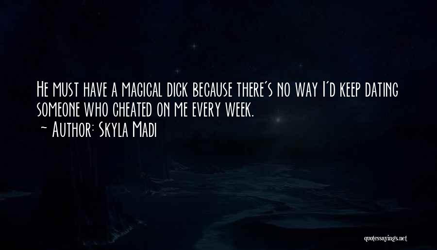 Skyla Madi Quotes: He Must Have A Magical Dick Because There's No Way I'd Keep Dating Someone Who Cheated On Me Every Week.