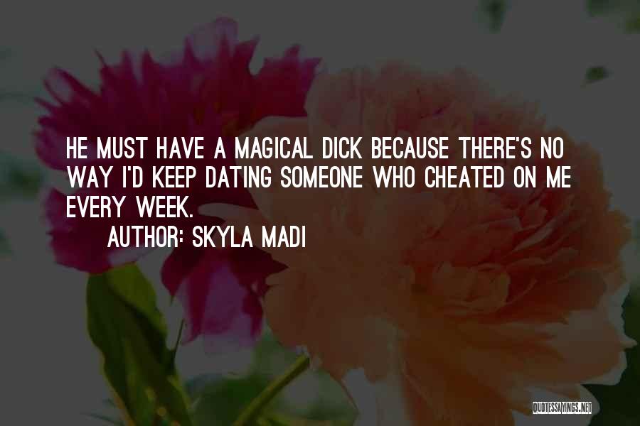 Skyla Madi Quotes: He Must Have A Magical Dick Because There's No Way I'd Keep Dating Someone Who Cheated On Me Every Week.