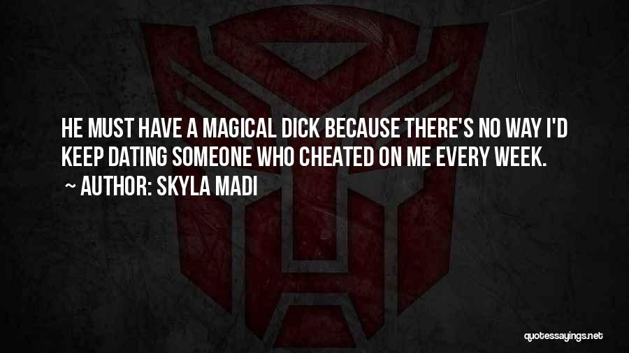 Skyla Madi Quotes: He Must Have A Magical Dick Because There's No Way I'd Keep Dating Someone Who Cheated On Me Every Week.