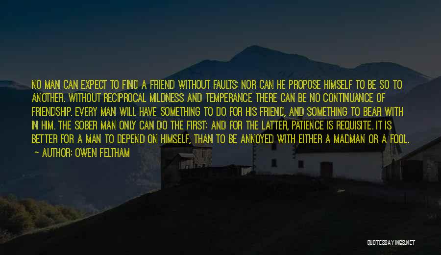 Owen Feltham Quotes: No Man Can Expect To Find A Friend Without Faults; Nor Can He Propose Himself To Be So To Another.