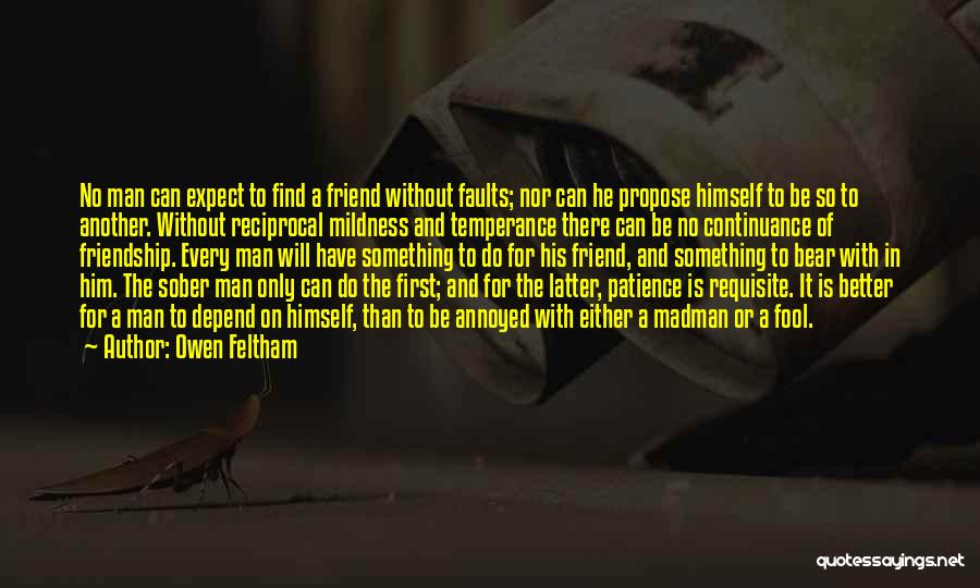 Owen Feltham Quotes: No Man Can Expect To Find A Friend Without Faults; Nor Can He Propose Himself To Be So To Another.