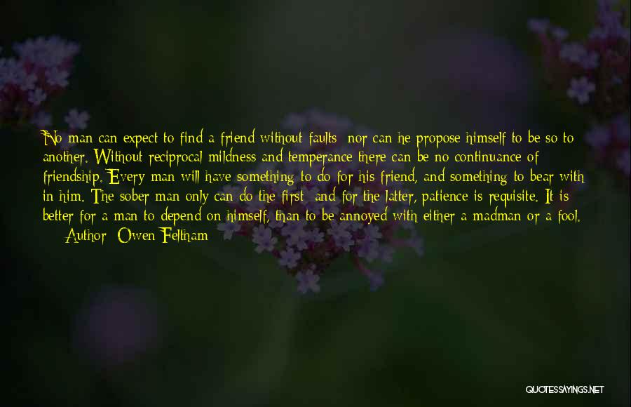 Owen Feltham Quotes: No Man Can Expect To Find A Friend Without Faults; Nor Can He Propose Himself To Be So To Another.