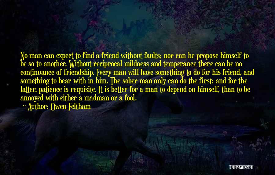 Owen Feltham Quotes: No Man Can Expect To Find A Friend Without Faults; Nor Can He Propose Himself To Be So To Another.