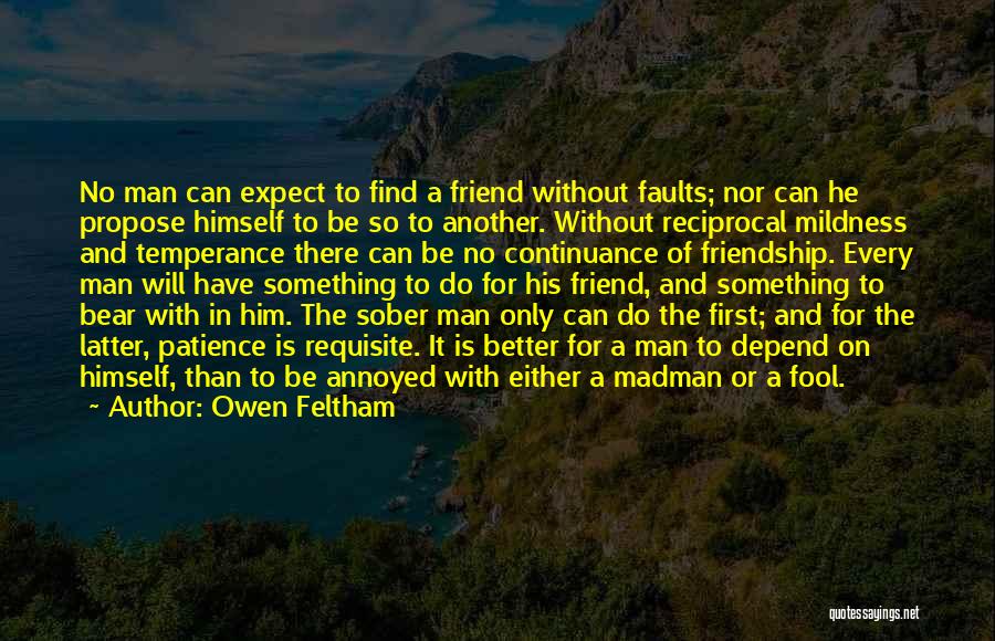 Owen Feltham Quotes: No Man Can Expect To Find A Friend Without Faults; Nor Can He Propose Himself To Be So To Another.