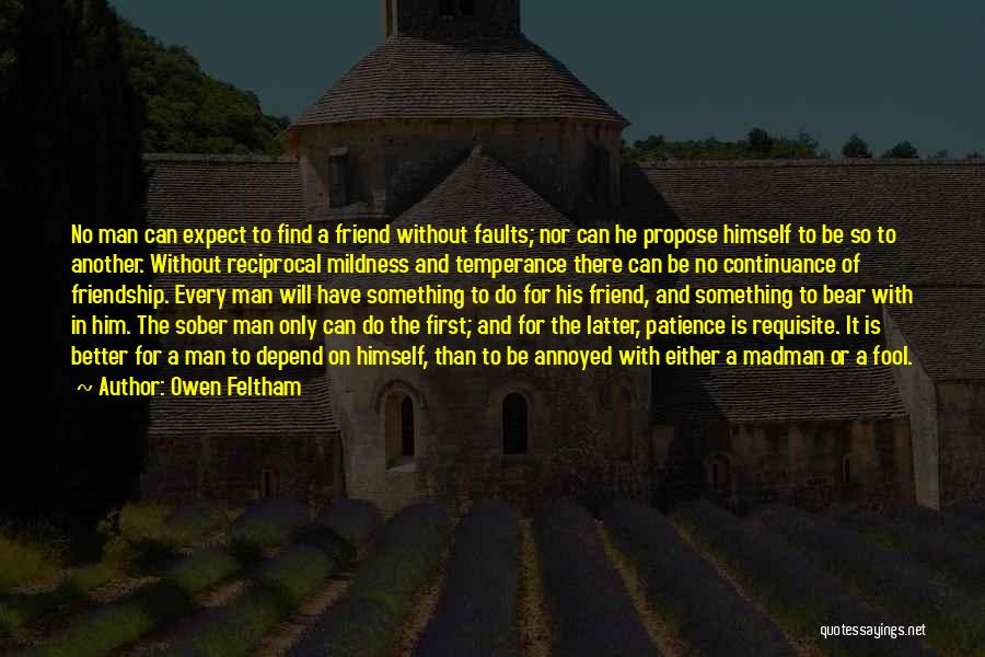 Owen Feltham Quotes: No Man Can Expect To Find A Friend Without Faults; Nor Can He Propose Himself To Be So To Another.