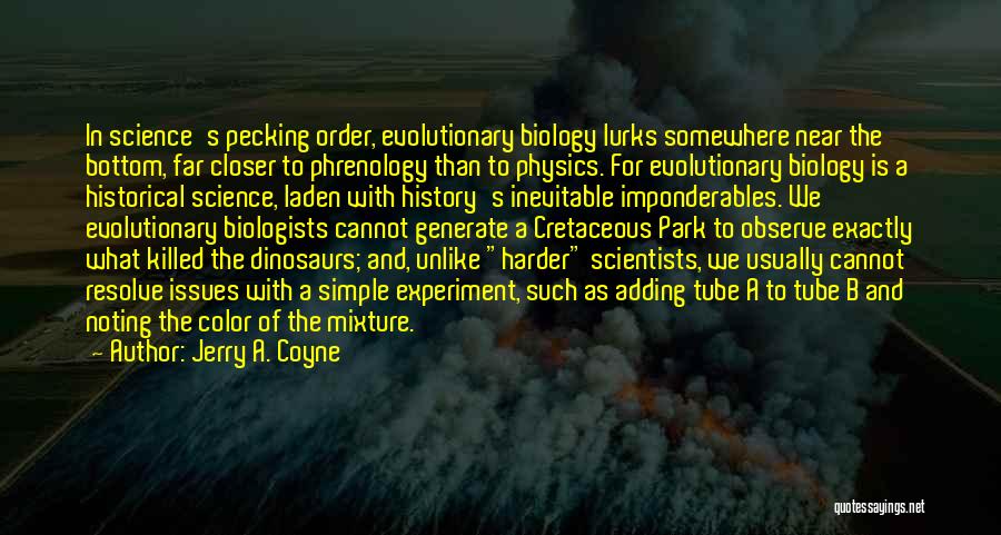 Jerry A. Coyne Quotes: In Science's Pecking Order, Evolutionary Biology Lurks Somewhere Near The Bottom, Far Closer To Phrenology Than To Physics. For Evolutionary