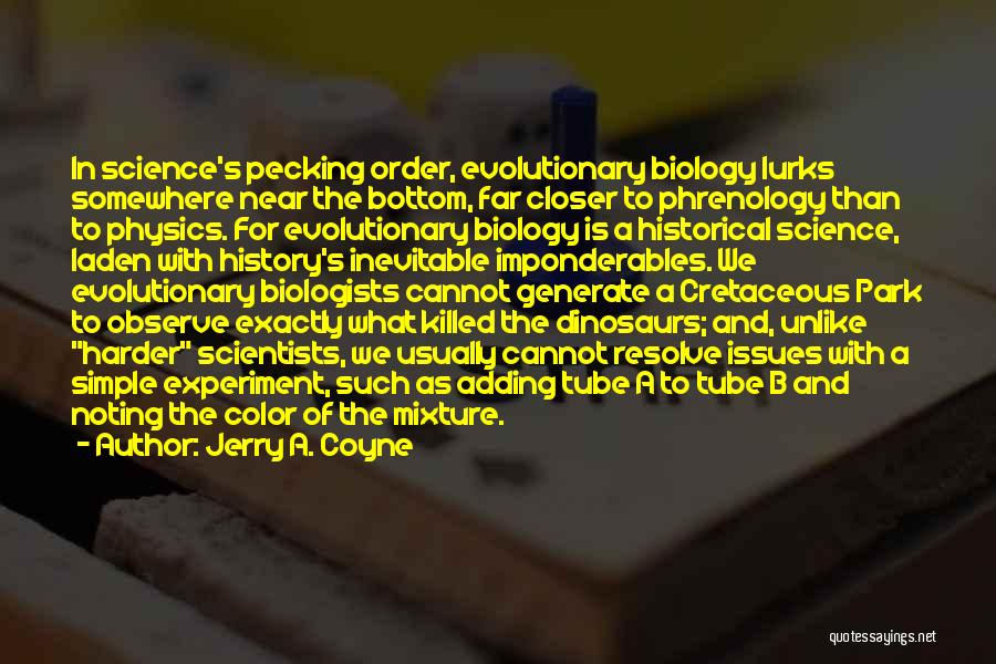 Jerry A. Coyne Quotes: In Science's Pecking Order, Evolutionary Biology Lurks Somewhere Near The Bottom, Far Closer To Phrenology Than To Physics. For Evolutionary