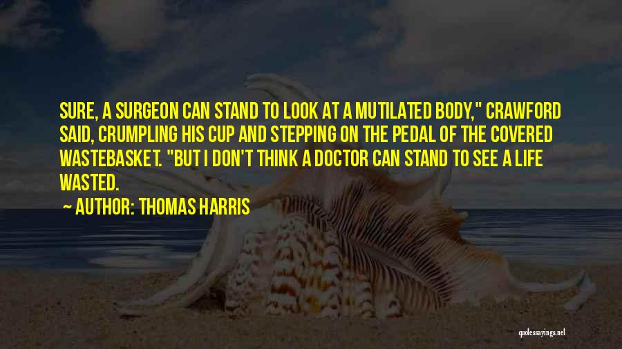 Thomas Harris Quotes: Sure, A Surgeon Can Stand To Look At A Mutilated Body, Crawford Said, Crumpling His Cup And Stepping On The