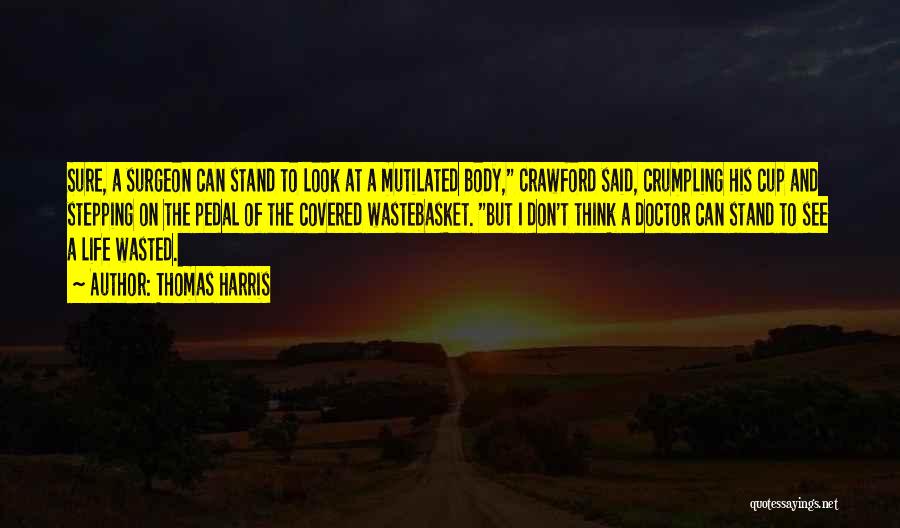 Thomas Harris Quotes: Sure, A Surgeon Can Stand To Look At A Mutilated Body, Crawford Said, Crumpling His Cup And Stepping On The