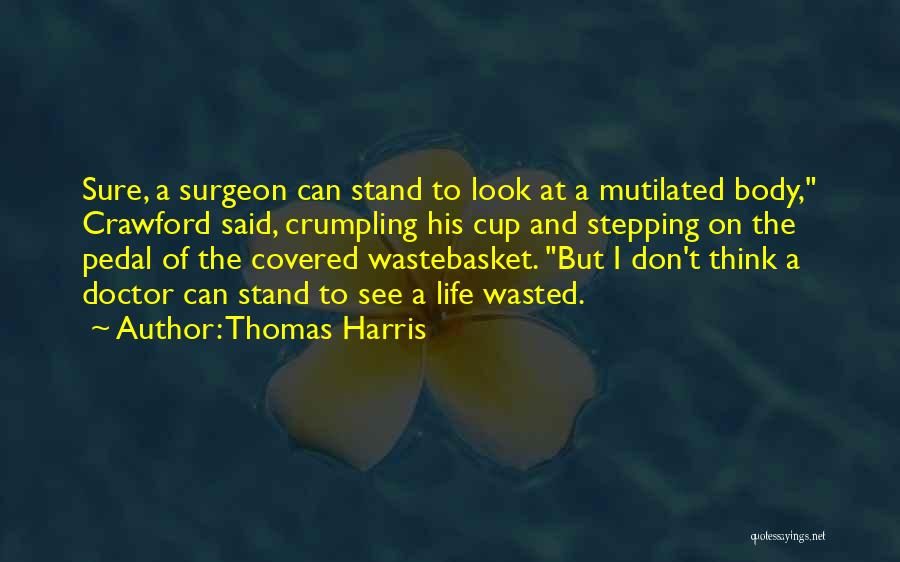 Thomas Harris Quotes: Sure, A Surgeon Can Stand To Look At A Mutilated Body, Crawford Said, Crumpling His Cup And Stepping On The