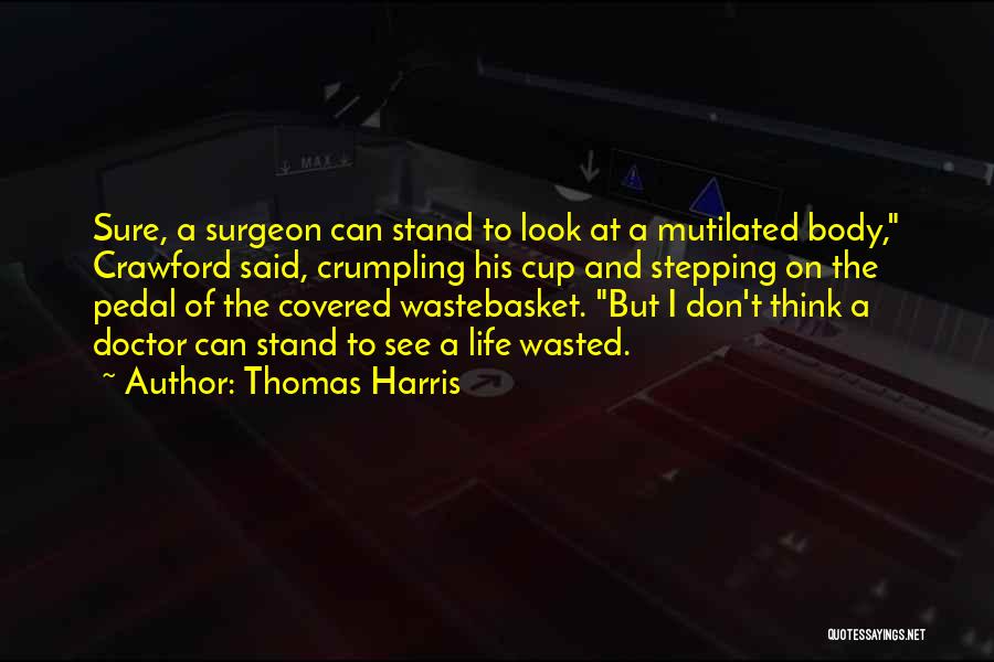 Thomas Harris Quotes: Sure, A Surgeon Can Stand To Look At A Mutilated Body, Crawford Said, Crumpling His Cup And Stepping On The
