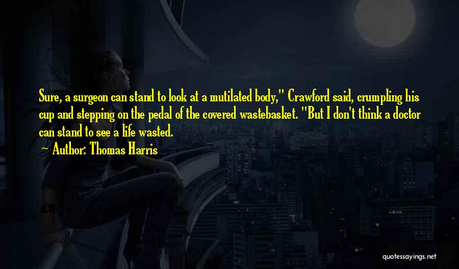 Thomas Harris Quotes: Sure, A Surgeon Can Stand To Look At A Mutilated Body, Crawford Said, Crumpling His Cup And Stepping On The